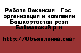 Работа Вакансии - Гос. организации и компании. Башкортостан респ.,Баймакский р-н